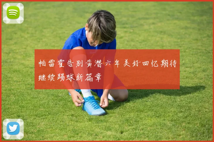 帕雷霍告别黄潜六年美好回忆期待继续踢球新篇章