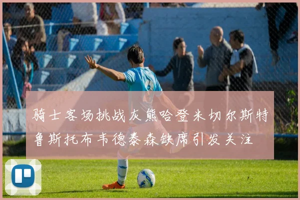 骑士客场挑战灰熊哈登米切尔斯特鲁斯托布韦德泰森缺席引发关注