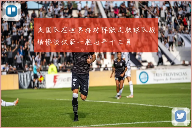 美国队在世界杯对阵欧足联球队战绩惨淡仅获一胜七平十三负