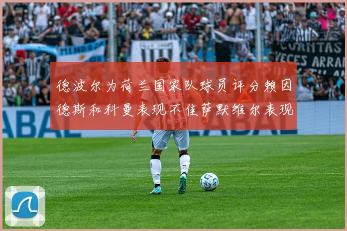 德波尔为荷兰国家队球员评分赖因德斯和科曼表现不佳萨默维尔表现最佳