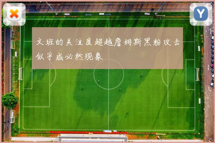 文班的关注度超越詹姆斯黑粉攻击似乎成必然现象