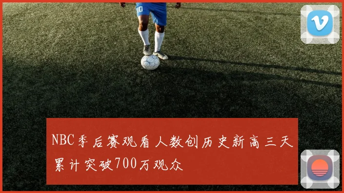 NBC季后赛观看人数创历史新高三天累计突破700万观众