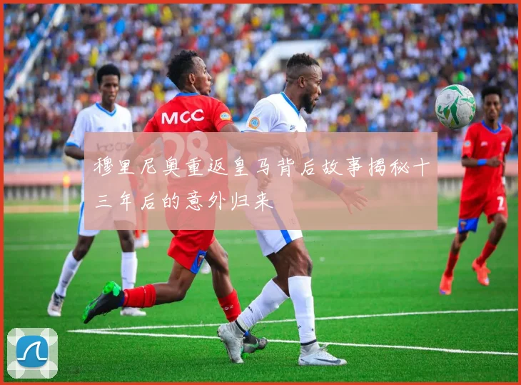 穆里尼奥重返皇马背后故事揭秘十三年后的意外归来