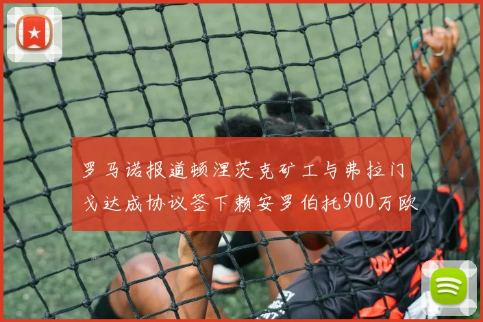 罗马诺报道顿涅茨克矿工与弗拉门戈达成协议签下赖安罗伯托900万欧元